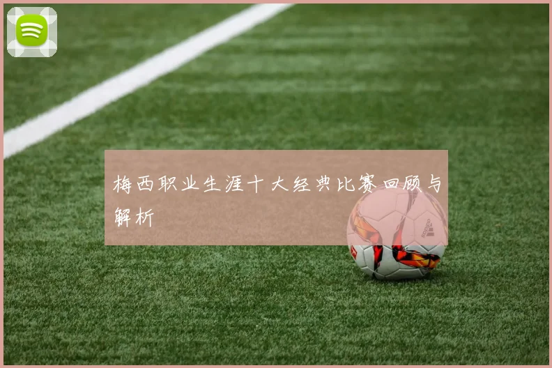 梅西职业生涯十大经典比赛回顾与解析