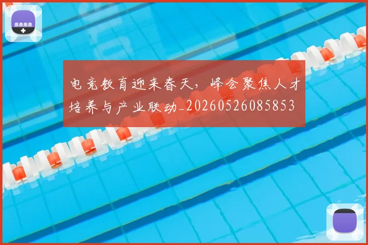 电竞教育迎来春天，峰会聚焦人才培养与产业联动_20260526085853