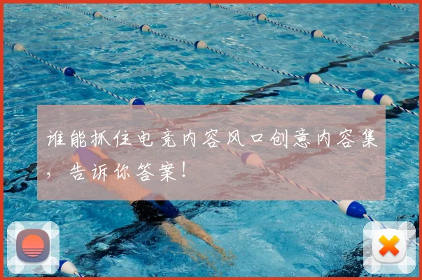 谁能抓住电竞内容风口创意内容集，告诉你答案！