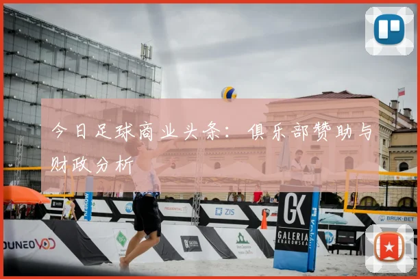今日足球商业头条：俱乐部赞助与财政分析