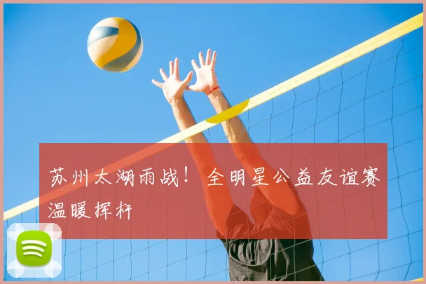 苏州太湖雨战！全明星公益友谊赛温暖挥杆