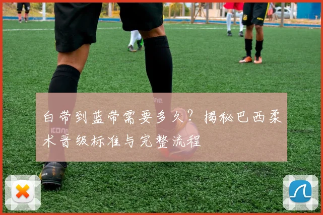白带到蓝带需要多久？揭秘巴西柔术晋级标准与完整流程
