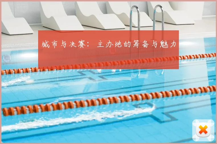 城市与决赛：主办地的筹备与魅力
