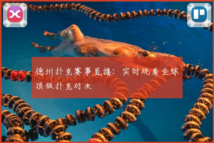 德州扑克赛事直播：实时观看全球顶级扑克对决