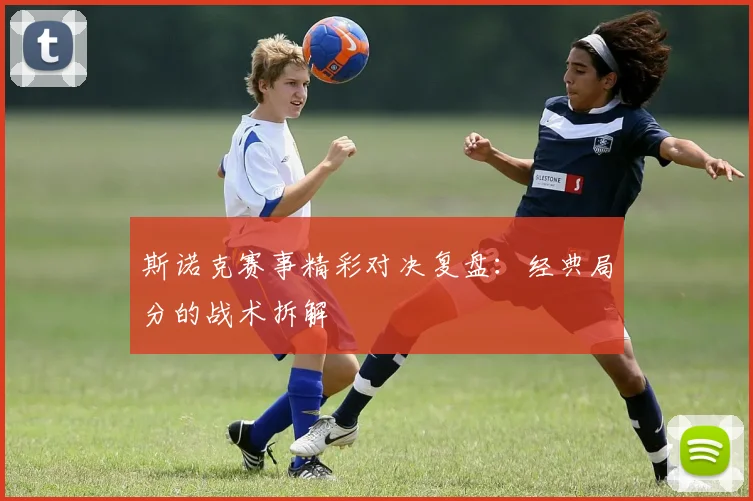 斯诺克赛事精彩对决复盘：经典局分的战术拆解