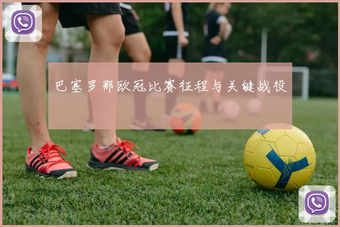 巴塞罗那欧冠比赛征程与关键战役
