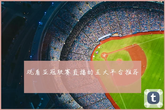 观看亚冠联赛直播的五大平台推荐