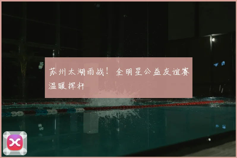 苏州太湖雨战！全明星公益友谊赛温暖挥杆