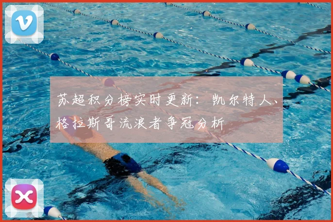 苏超积分榜实时更新：凯尔特人、格拉斯哥流浪者争冠分析