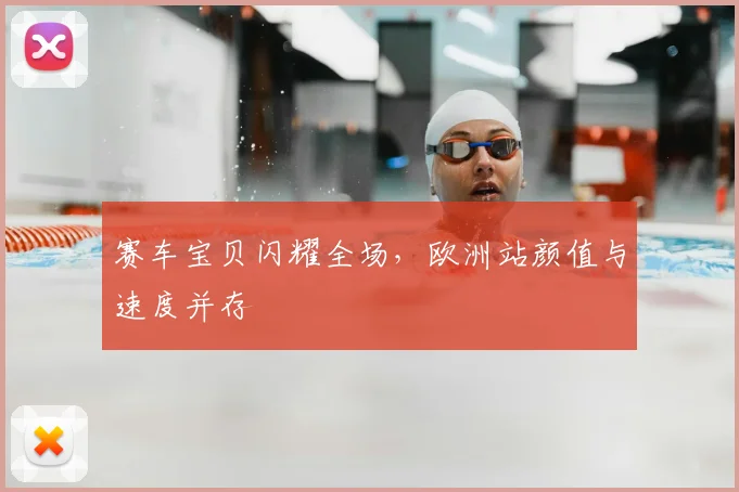 赛车宝贝闪耀全场，欧洲站颜值与速度并存
