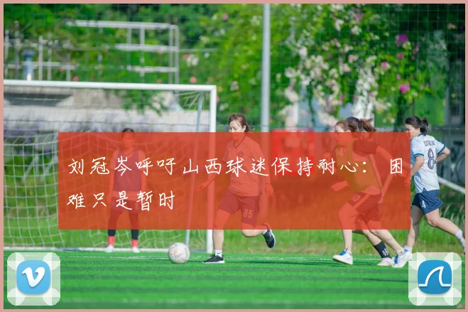 刘冠岑呼吁山西球迷保持耐心：困难只是暂时
