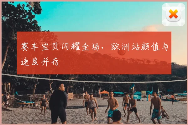 赛车宝贝闪耀全场，欧洲站颜值与速度并存