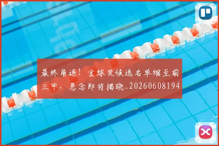 最终角逐！金球奖候选名单缩至前三甲，悬念即将揭晓_20260608194413_20260609190857