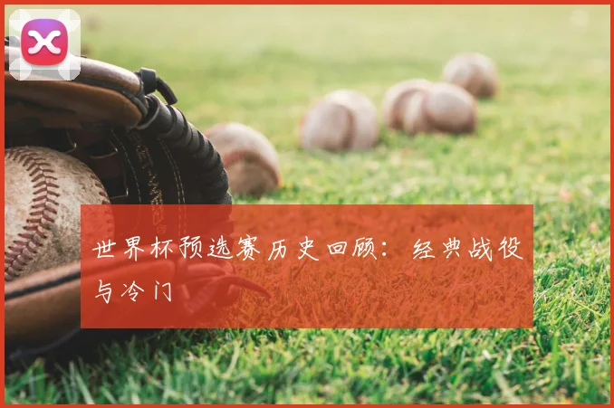 世界杯预选赛历史回顾：经典战役与冷门