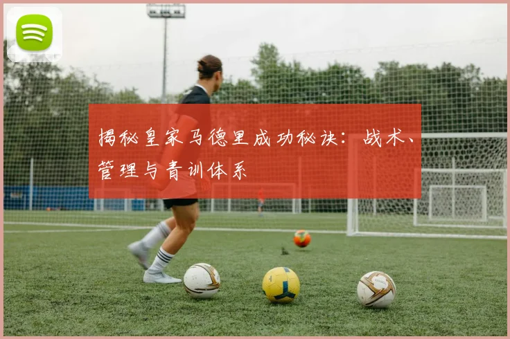 揭秘皇家马德里成功秘诀：战术、管理与青训体系