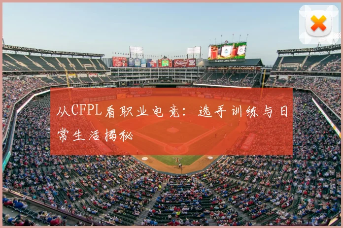 从CFPL看职业电竞：选手训练与日常生活揭秘