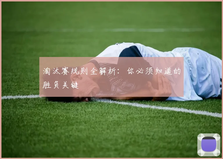 淘汰赛规则全解析：你必须知道的胜负关键