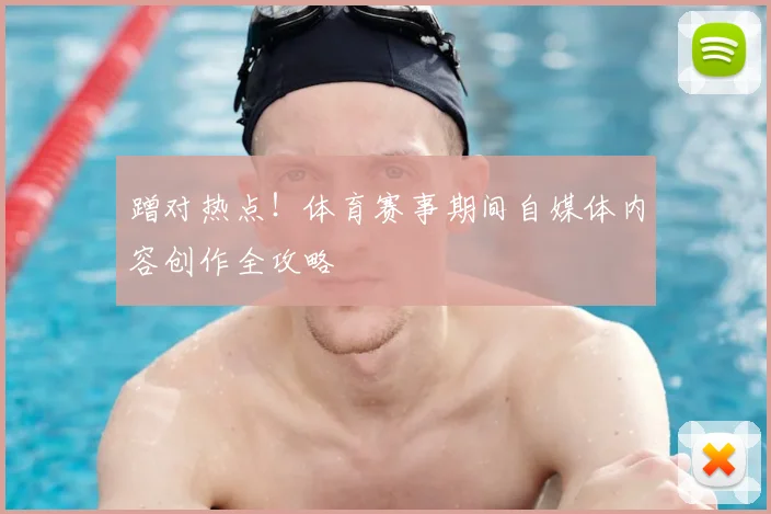 蹭对热点！体育赛事期间自媒体内容创作全攻略