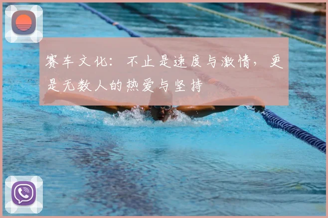 赛车文化：不止是速度与激情，更是无数人的热爱与坚持