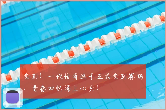 告别！一代传奇选手正式告别赛场，青春回忆涌上心头！