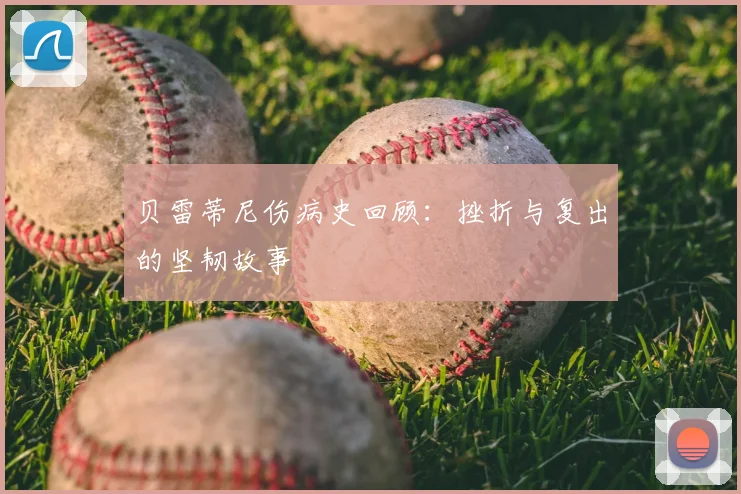 贝雷蒂尼伤病史回顾：挫折与复出的坚韧故事