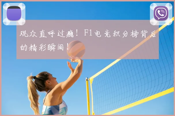 观众直呼过瘾！F1电竞积分榜背后的精彩瞬间！