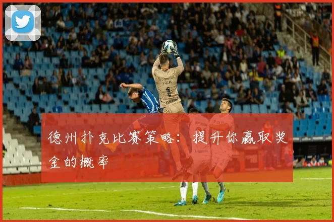德州扑克比赛策略：提升你赢取奖金的概率