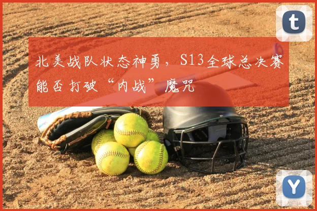 北美战队状态神勇，S13全球总决赛能否打破“内战”魔咒