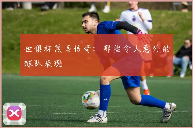 世俱杯黑马传奇：那些令人意外的球队表现