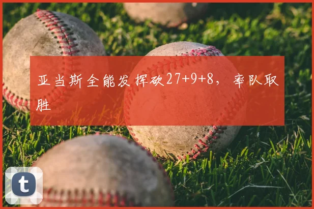 亚当斯全能发挥砍27+9+8,率队取胜