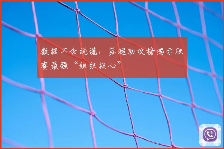数据不会说谎，苏超助攻榜揭示联赛最强“组织核心”