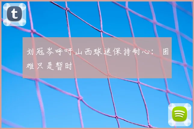 刘冠岑呼吁山西球迷保持耐心：困难只是暂时