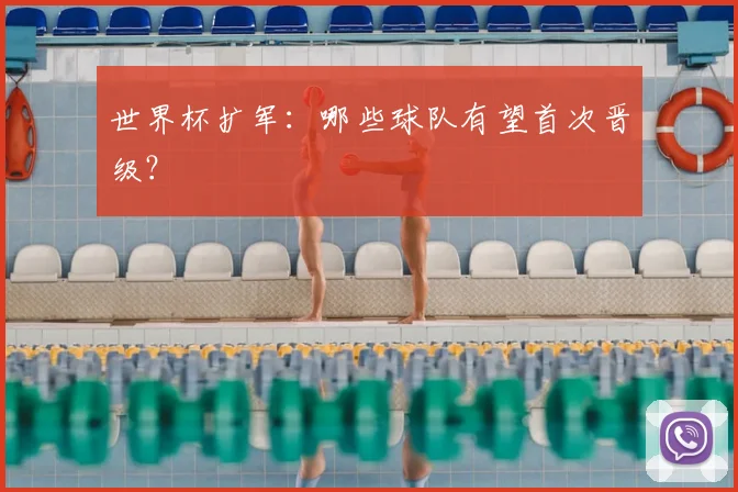 世界杯扩军：哪些球队有望首次晋级？