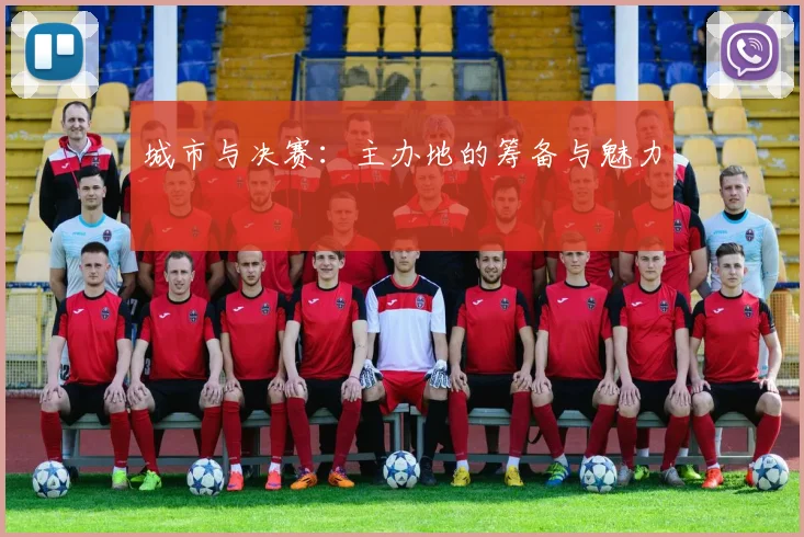 城市与决赛：主办地的筹备与魅力
