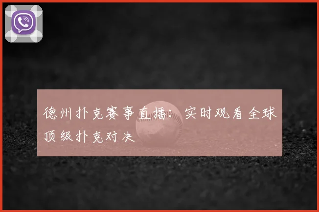 德州扑克赛事直播：实时观看全球顶级扑克对决