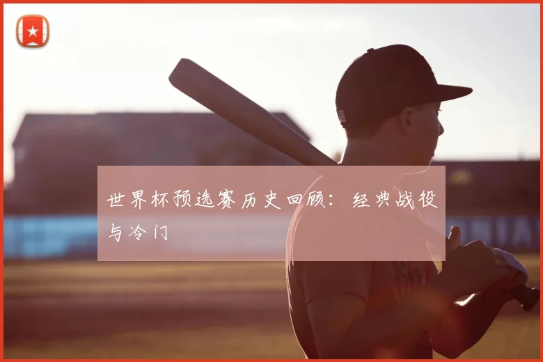 世界杯预选赛历史回顾：经典战役与冷门