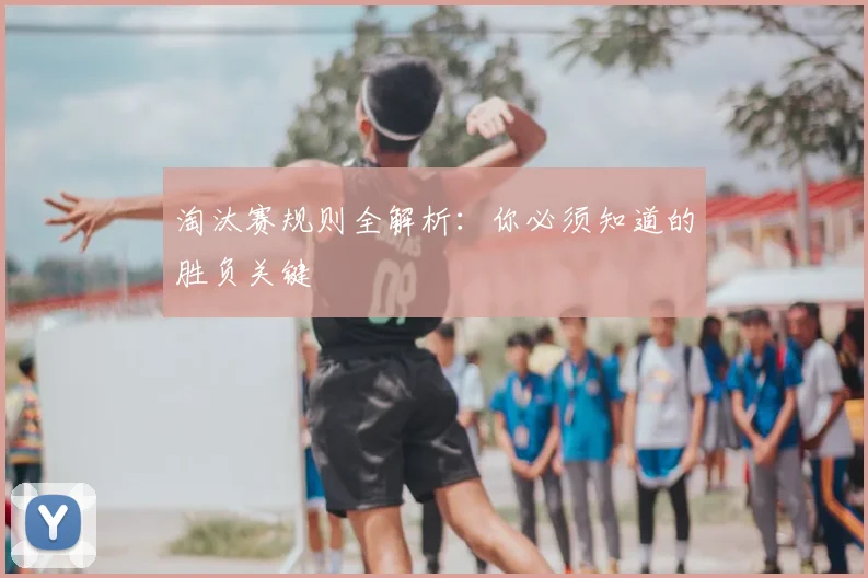 淘汰赛规则全解析：你必须知道的胜负关键
