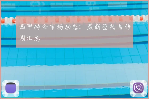 西甲转会市场动态：最新签约与传闻汇总