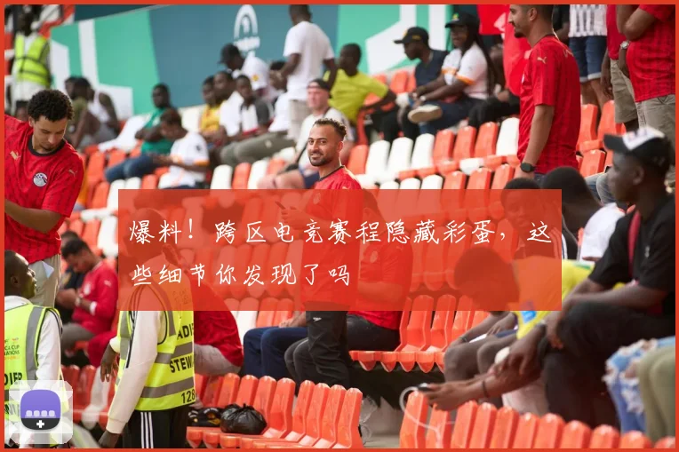 爆料！跨区电竞赛程隐藏彩蛋，这些细节你发现了吗
