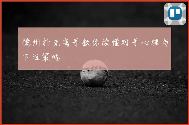 德州扑克高手教你读懂对手心理与下注策略