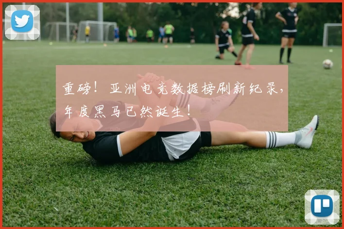 重磅！亚洲电竞数据榜刷新纪录，年度黑马已然诞生！
