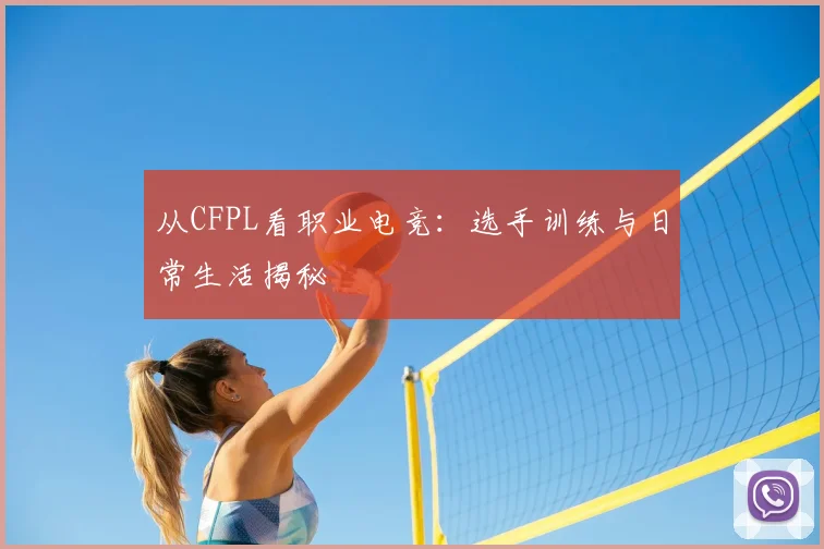 从CFPL看职业电竞：选手训练与日常生活揭秘
