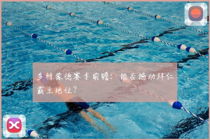 多特蒙德赛季前瞻：能否撼动拜仁霸主地位？