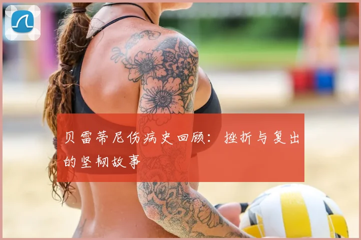 贝雷蒂尼伤病史回顾:挫折与复出的坚韧故事
