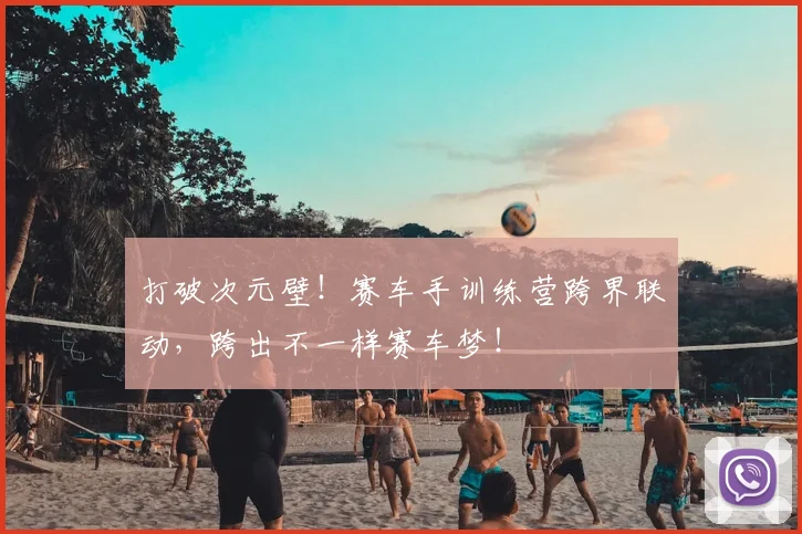 打破次元壁！赛车手训练营跨界联动，跨出不一样赛车梦！
