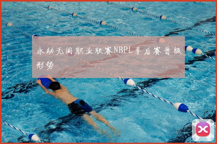 永劫无间职业联赛NBPL季后赛晋级形势
